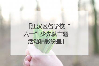 江汉区各学校“六一”少先队主题活动精彩纷呈