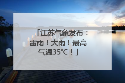 江苏气象发布：雷雨！大雨！最高气温35℃！