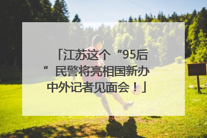 江苏这个“95后”民警将亮相国新办中外记者见面会！