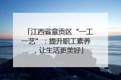 江西省章贡区“一工一艺”：提升职工素养，让生活更美好