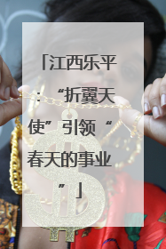 江西乐平：“折翼天使”引领“春天的事业”