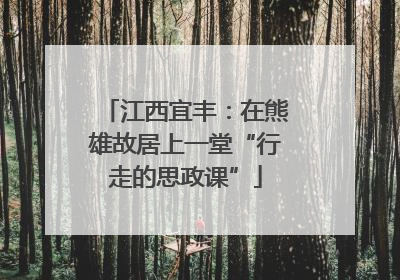 江西宜丰：在熊雄故居上一堂“行走的思政课”