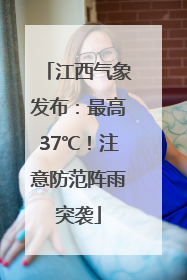 江西气象发布：最高37℃！注意防范阵雨突袭