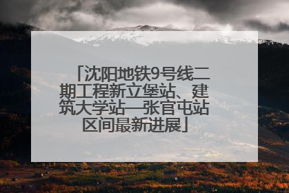 沈阳地铁9号线二期工程新立堡站、建筑大学站—张官屯站区间最新进展