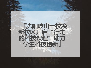 沈阳岐山一校焕新校区开启“行走的科技课程”助力学生科技创新