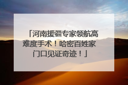 河南援疆专家领航高难度手术！哈密百姓家门口见证奇迹！