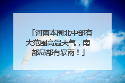 河南本周北中部有大范围高温天气，南部局部有暴雨！