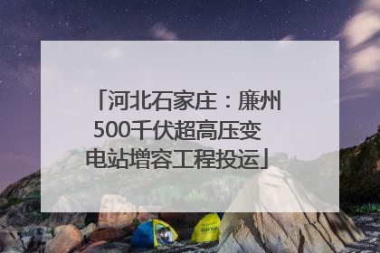 河北石家庄：廉州500千伏超高压变电站增容工程投运