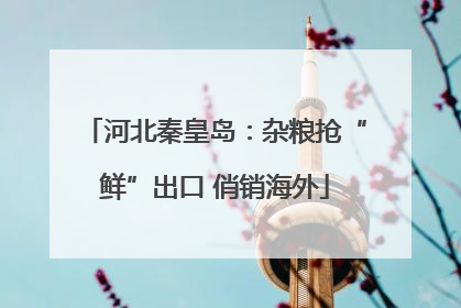 河北秦皇岛：杂粮抢“鲜”出口 俏销海外