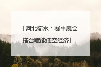 河北衡水：赛事展会搭台赋能低空经济