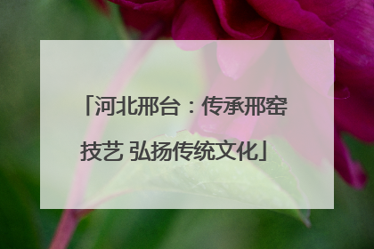 河北邢台：传承邢窑技艺 弘扬传统文化