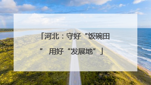 河北：守好“饭碗田” 用好“发展地”