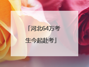 河北64万考生今起赴考