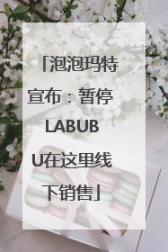 泡泡玛特宣布：暂停LABUBU在这里线下销售