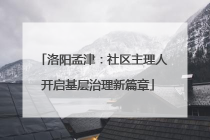 洛阳孟津：社区主理人开启基层治理新篇章