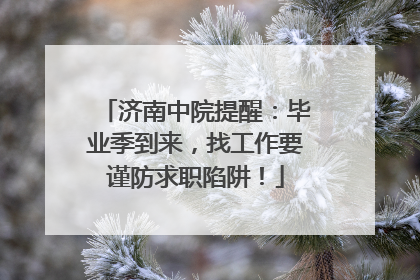 济南中院提醒：毕业季到来，找工作要谨防求职陷阱！