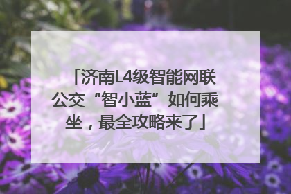 济南L4级智能网联公交“智小蓝”如何乘坐，最全攻略来了