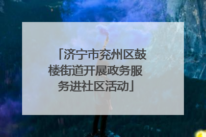济宁市兖州区鼓楼街道开展政务服务进社区活动