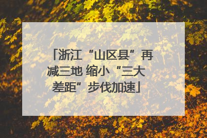浙江“山区县”再减三地 缩小“三大差距”步伐加速
