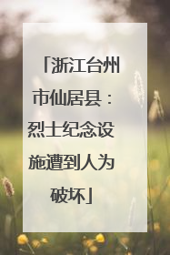 浙江台州市仙居县：烈士纪念设施遭到人为破坏