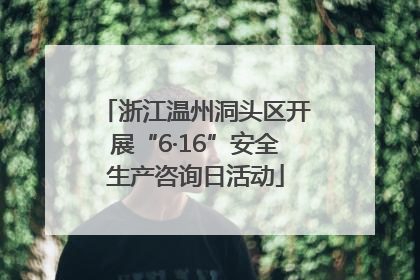 浙江温州洞头区开展“6·16”安全生产咨询日活动