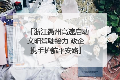 浙江衢州高速启动文明驾驶接力 政企携手护航平安路