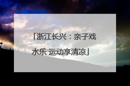 浙江长兴：亲子戏水乐 运动享清凉