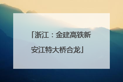 浙江：金建高铁新安江特大桥合龙