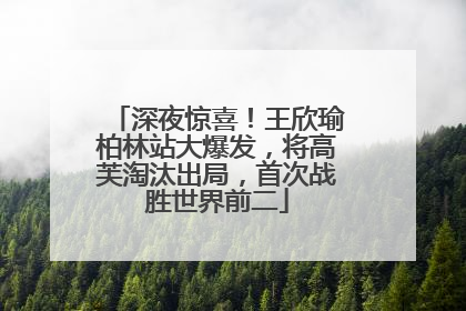 深夜惊喜！王欣瑜柏林站大爆发，将高芙淘汰出局，首次战胜世界前二