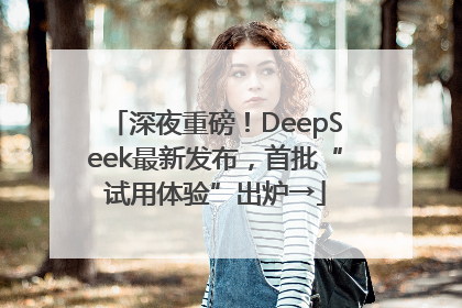 深夜重磅！DeepSeek最新发布，首批“试用体验”出炉→