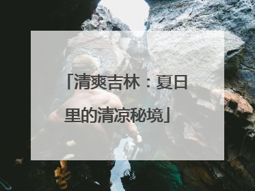 清爽吉林：夏日里的清凉秘境