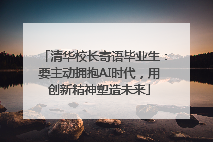 清华校长寄语毕业生：要主动拥抱AI时代，用创新精神塑造未来