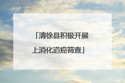 清徐县积极开展上消化道癌筛查