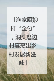 渔家厨娘持“金勺”，洞头厝边村宴烹出乡村发展新滋味