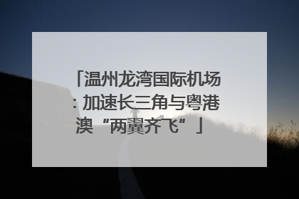 温州龙湾国际机场：加速长三角与粤港澳“两翼齐飞”