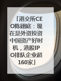港交所CEO陈翊庭：现在是外资投资中国资产好时机，港股IPO排队企业超160家