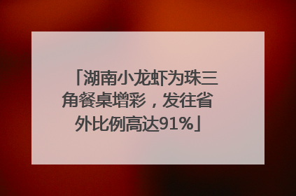 湖南小龙虾为珠三角餐桌增彩，发往省外比例高达91%