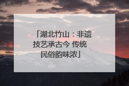 湖北竹山：非遗技艺承古今 传统民俗韵味浓