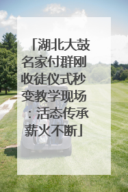 湖北大鼓名家付群刚收徒仪式秒变教学现场：活态传承薪火不断