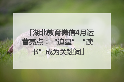 湖北教育微信4月运营亮点：“追星”“读书”成为关键词