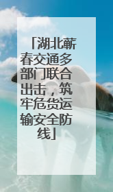 湖北蕲春交通多部门联合出击，筑牢危货运输安全防线
