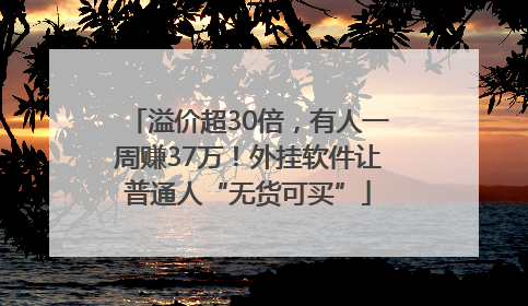 溢价超30倍，有人一周赚37万！外挂软件让普通人“无货可买”