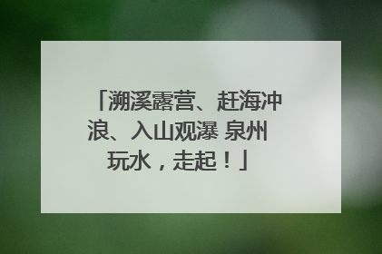 溯溪露营、赶海冲浪、入山观瀑 泉州玩水，走起！