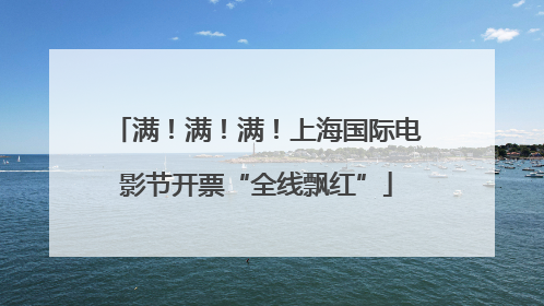满！满！满！上海国际电影节开票“全线飘红”
