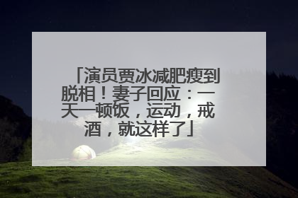 演员贾冰减肥瘦到脱相！妻子回应：一天一顿饭，运动，戒酒，就这样了