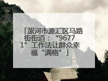 漯河市源汇区马路街街道：“96771”工作法让群众幸福“满格”