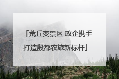 荒丘变景区 政企携手打造殷都农旅新标杆
