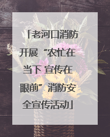 老河口消防开展“农忙在当下 宣传在眼前”消防安全宣传活动