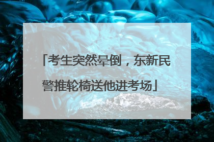 考生突然晕倒，东新民警推轮椅送他进考场