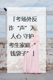 考场外反诈“声”入人心 守护考生家庭“钱袋子”